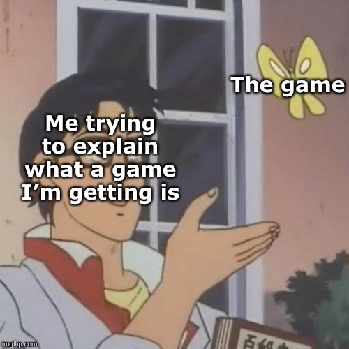 The game; Me trying to explain what a game I’m getting is | made w/ Imgflip meme maker