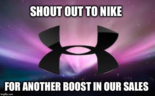 Signed, The Folks at Under Armour | SHOUT OUT TO NIKE; FOR ANOTHER BOOST IN OUR SALES | image tagged in under armour,nike,kaepernick | made w/ Imgflip meme maker