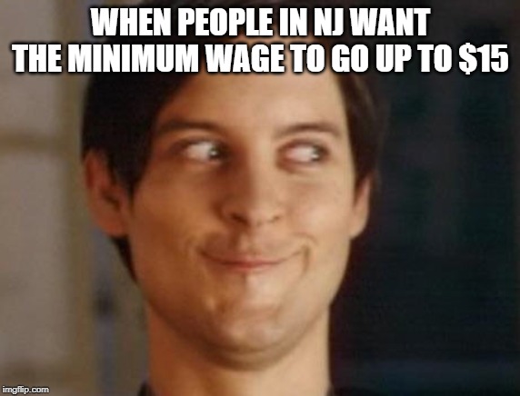 Spiderman Peter Parker | WHEN PEOPLE IN NJ WANT THE MINIMUM WAGE TO GO UP TO $15 | image tagged in memes,spiderman peter parker | made w/ Imgflip meme maker