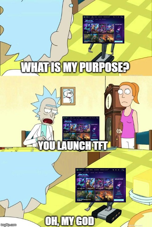 What's My Purpose - Butter Robot | WHAT IS MY PURPOSE? YOU LAUNCH TFT; OH, MY GOD | image tagged in what's my purpose - butter robot,TeamfightTactics | made w/ Imgflip meme maker
