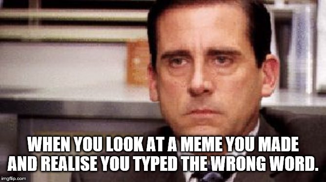 WHEN YOU LOOK AT A MEME YOU MADE AND REALISE YOU TYPED THE WRONG WORD. | made w/ Imgflip meme maker