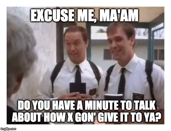 Mormon missionaries | EXCUSE ME, MA'AM; DO YOU HAVE A MINUTE TO TALK ABOUT HOW X GON' GIVE IT TO YA? | image tagged in mormon missionaries | made w/ Imgflip meme maker