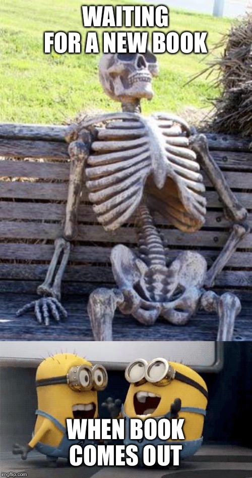 WAITING FOR A NEW BOOK; WHEN BOOK COMES OUT | image tagged in memes,waiting skeleton,excited minions | made w/ Imgflip meme maker