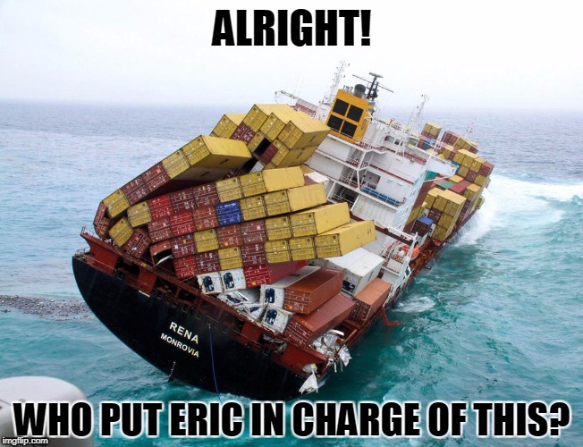 Containers | ALRIGHT! WHO PUT ERIC IN CHARGE OF THIS? | image tagged in containers,eric trump,stupid,incompetent,spoiled brat,idiot | made w/ Imgflip meme maker