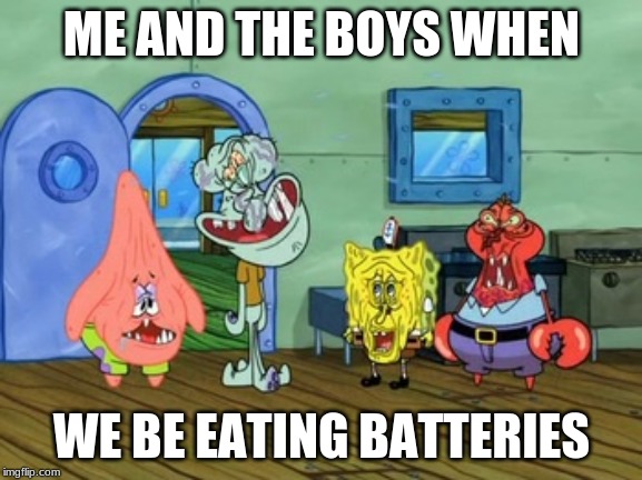 Me And the Boys | ME AND THE BOYS WHEN; WE BE EATING BATTERIES | image tagged in me and the boys | made w/ Imgflip meme maker