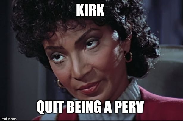 Uhura not amused | KIRK QUIT BEING A PERV | image tagged in uhura not amused | made w/ Imgflip meme maker