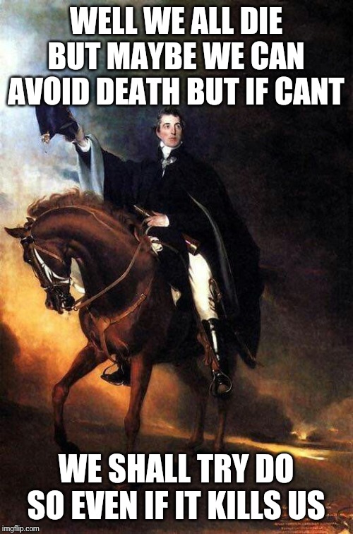 encouragment wellington | WELL WE ALL DIE BUT MAYBE WE CAN AVOID DEATH BUT IF CANT; WE SHALL TRY DO SO EVEN IF IT KILLS US | image tagged in encouragment wellington | made w/ Imgflip meme maker