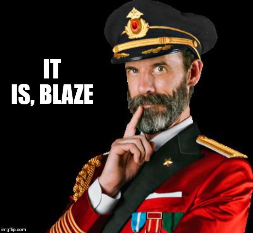 captain obvious | IT IS, BLAZE | image tagged in captain obvious | made w/ Imgflip meme maker