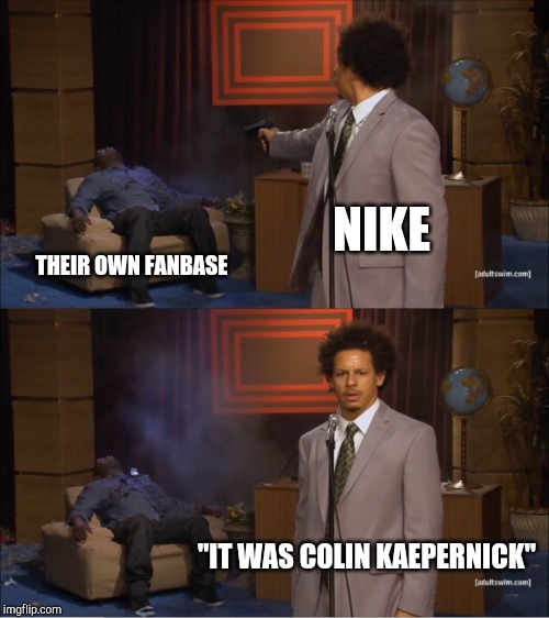 I Mean....They Could Have Just Said "No" | NIKE; THEIR OWN FANBASE; "IT WAS COLIN KAEPERNICK" | image tagged in memes,who killed hannibal,nike,colin kaepernick,slavery,america | made w/ Imgflip meme maker