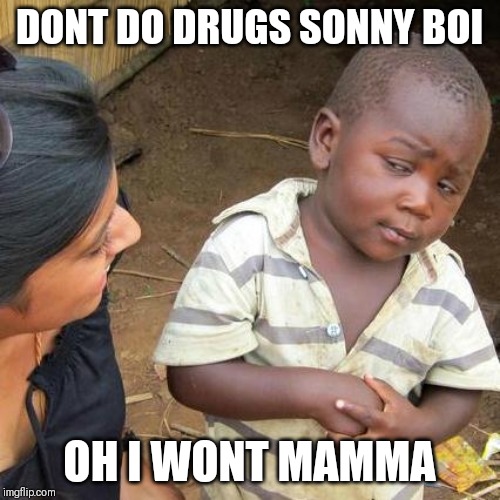 Third World Skeptical Kid | DONT DO DRUGS SONNY BOI; OH I WONT MAMMA | image tagged in memes,third world skeptical kid | made w/ Imgflip meme maker