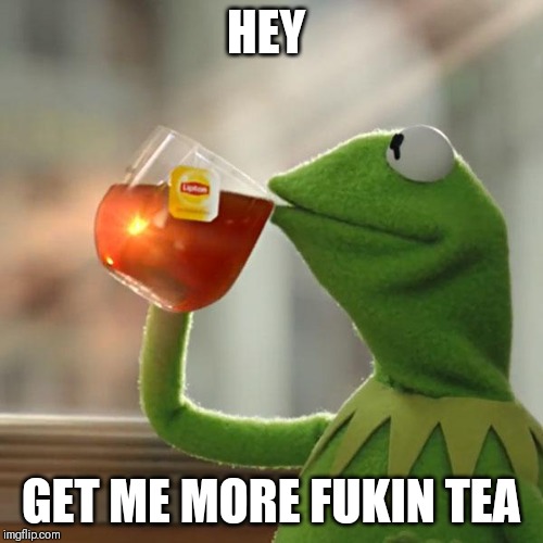 But That's None Of My Business | HEY; GET ME MORE FUKIN TEA | image tagged in memes,but thats none of my business,kermit the frog | made w/ Imgflip meme maker