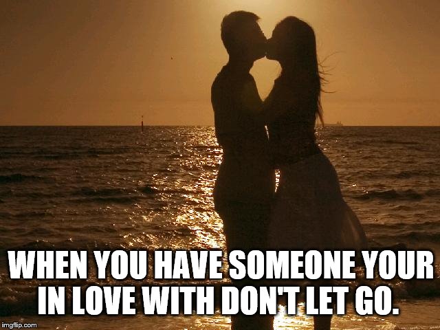 when you have someone your in love with don't let go. | WHEN YOU HAVE SOMEONE YOUR IN LOVE WITH DON'T LET GO. | image tagged in in love,couples,meme,memes,i love you,true love | made w/ Imgflip meme maker