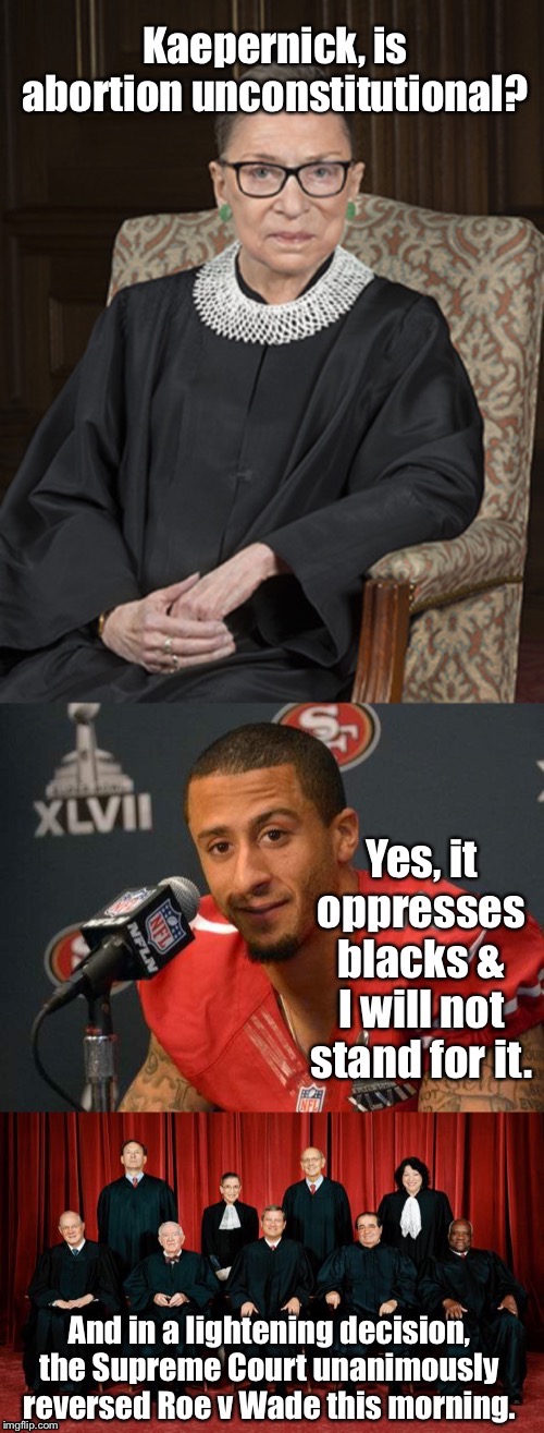 When Colin Kaepernick kneels, everyone listens | image tagged in colin kaepernick,not standing,abortion,supreme court,ruth bader ginsburg,roe v wade | made w/ Imgflip meme maker