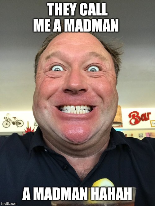 Alex Jones | THEY CALL ME A MADMAN; A MADMAN HAHAH | image tagged in alex jones | made w/ Imgflip meme maker