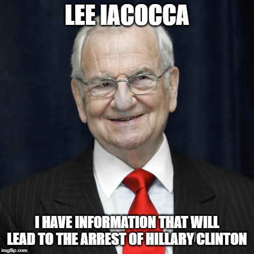 RIP Lee Iacocca | LEE IACOCCA; I HAVE INFORMATION THAT WILL LEAD TO THE ARREST OF HILLARY CLINTON | image tagged in lee iacocca,hillary clinton,assassination,hillary clinton murders,murder,informant | made w/ Imgflip meme maker