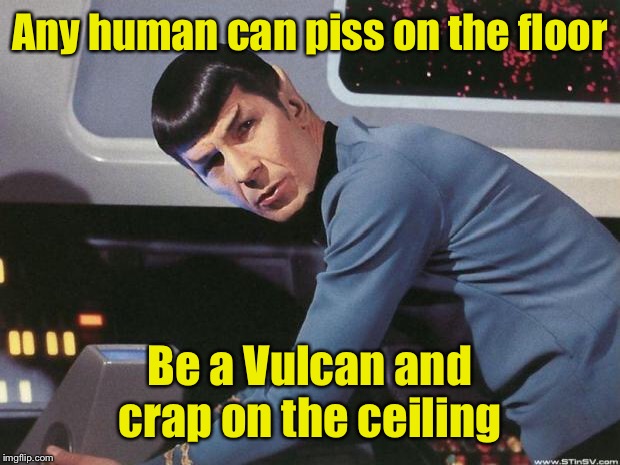 Spock | Any human can piss on the floor Be a Vulcan and crap on the ceiling | image tagged in spock | made w/ Imgflip meme maker