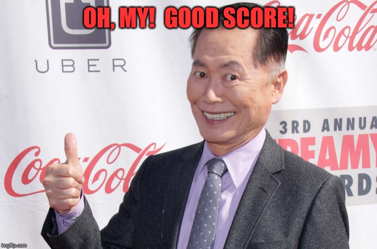 George Takei thumbs up | OH, MY!  GOOD SCORE! | image tagged in george takei thumbs up | made w/ Imgflip meme maker