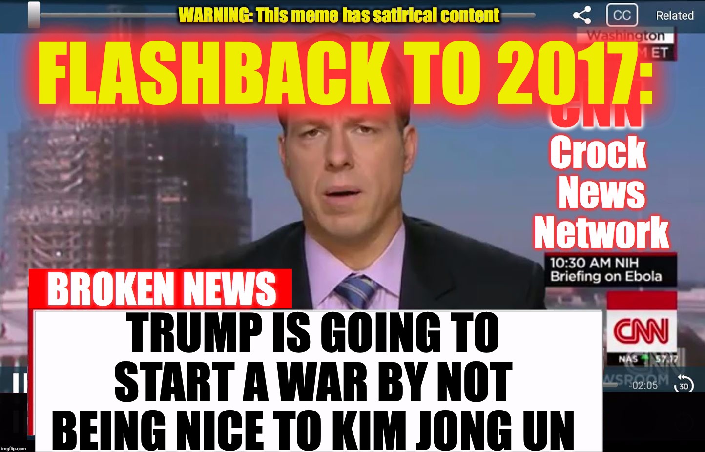 CNN Crock News Network | FLASHBACK TO 2017: TRUMP IS GOING TO START A WAR BY NOT BEING NICE TO KIM JONG UN | image tagged in cnn crock news network | made w/ Imgflip meme maker