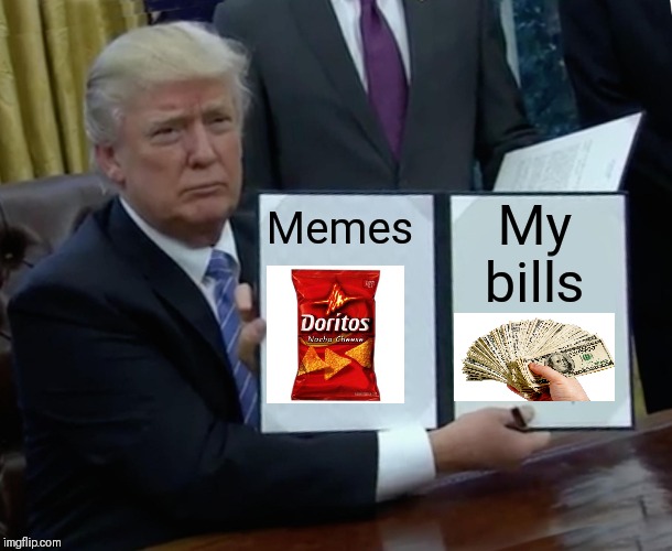 Trump Bill Signing | Memes; My bills | image tagged in memes,trump bill signing | made w/ Imgflip meme maker