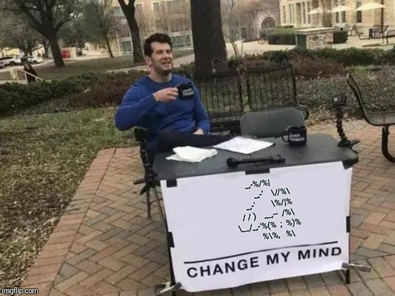 Change My Mind | _,-%/%|
                 _,-'    \//%\
             _,-'        \%/|%
           / / )    __,--  /%\
           \__/_,-'%(%  ;  %)%
                   %\%,   %\ | image tagged in memes,change my mind | made w/ Imgflip meme maker