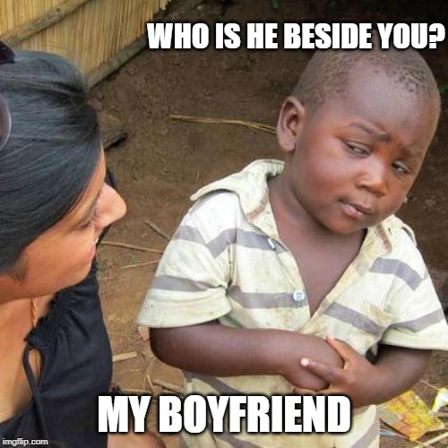 Third World Skeptical Kid Meme | WHO IS HE BESIDE YOU? MY BOYFRIEND | image tagged in memes,third world skeptical kid | made w/ Imgflip meme maker
