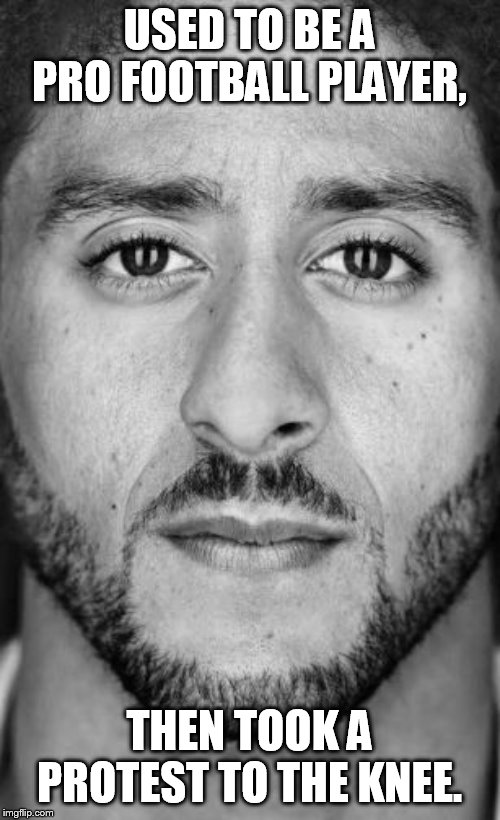 Colin Kaepernick Nike Ad | USED TO BE A PRO FOOTBALL PLAYER, THEN TOOK A PROTEST TO THE KNEE. | image tagged in colin kaepernick nike ad | made w/ Imgflip meme maker