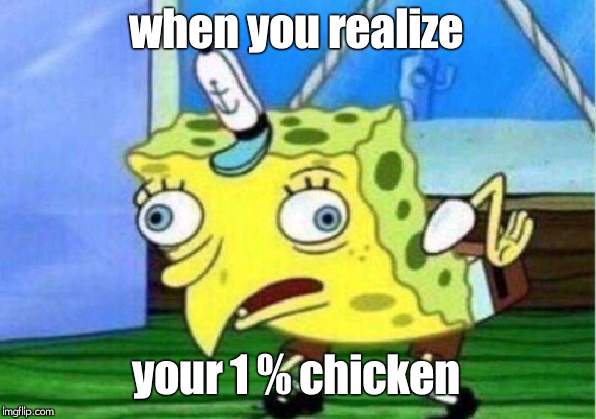 Mocking Spongebob Meme | when you realize; your 1 % chicken | image tagged in memes,mocking spongebob | made w/ Imgflip meme maker