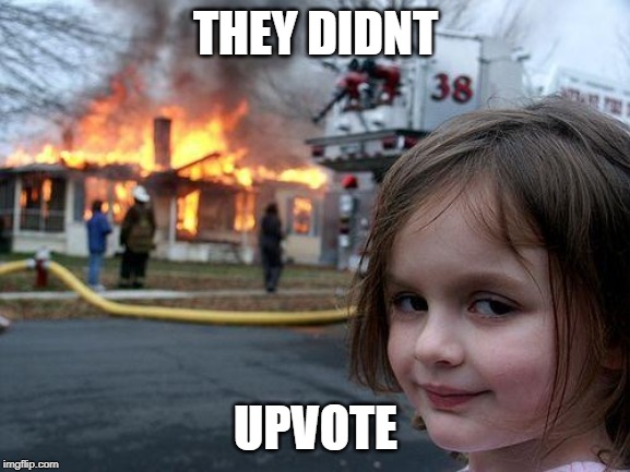 Disaster Me | THEY DIDNT; UPVOTE | image tagged in memes,disaster girl,upvotes | made w/ Imgflip meme maker