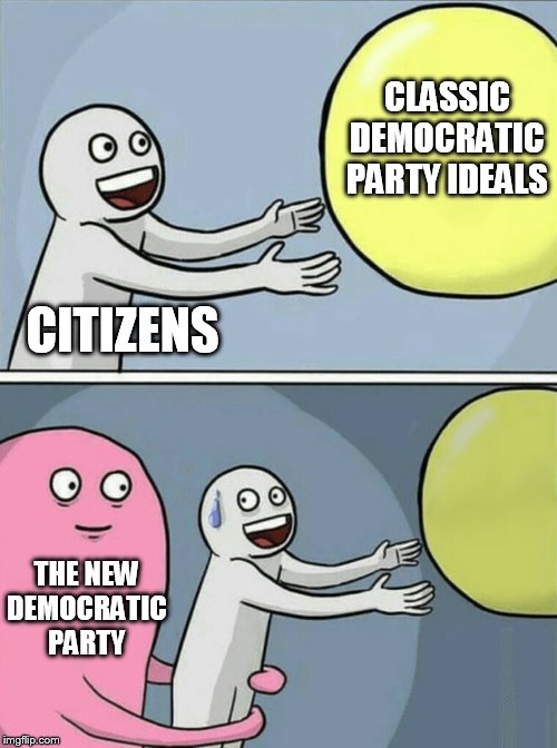 politically homeless | CLASSIC DEMOCRATIC PARTY IDEALS; CITIZENS; THE NEW DEMOCRATIC PARTY | image tagged in memes,running away balloon | made w/ Imgflip meme maker