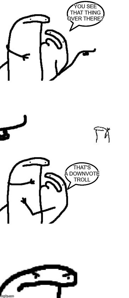 You see this guy over there | YOU SEE THAT THING OVER THERE? THAT'S A DOWNVOTE TROLL | image tagged in you see this guy over there | made w/ Imgflip meme maker