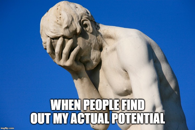 Embarrassed statue  | WHEN PEOPLE FIND OUT MY ACTUAL POTENTIAL | image tagged in embarrassed statue | made w/ Imgflip meme maker