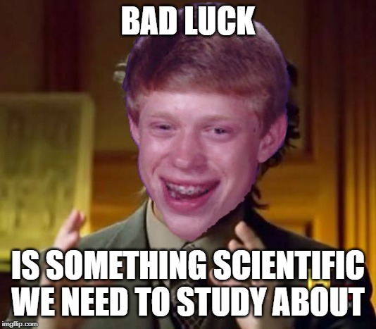 Bad luck | BAD LUCK; IS SOMETHING SCIENTIFIC WE NEED TO STUDY ABOUT | image tagged in bad luck brian,bad luck | made w/ Imgflip meme maker