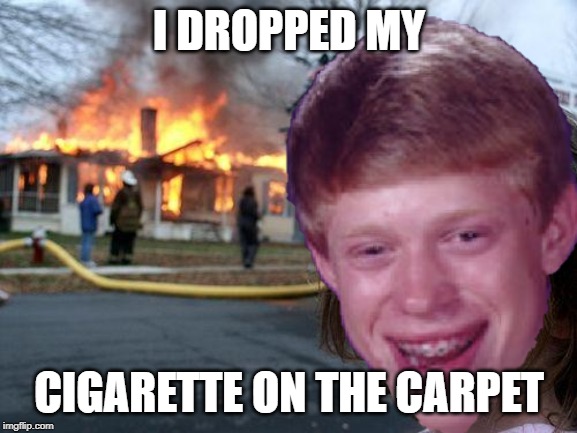 Disaster bad luck brian | I DROPPED MY; CIGARETTE ON THE CARPET | image tagged in bad luck brian,disaster girl | made w/ Imgflip meme maker