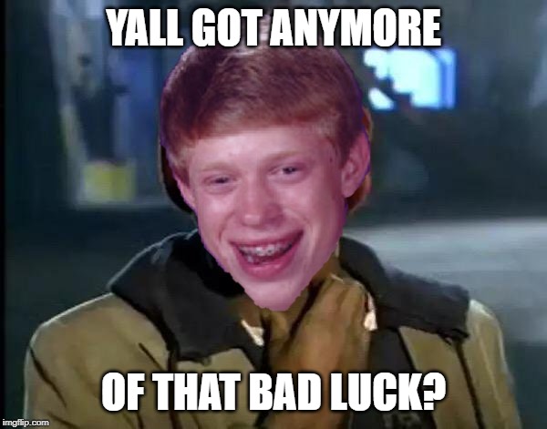 Y'all Got Any More Of That | YALL GOT ANYMORE; OF THAT BAD LUCK? | image tagged in memes,y'all got any more of that | made w/ Imgflip meme maker