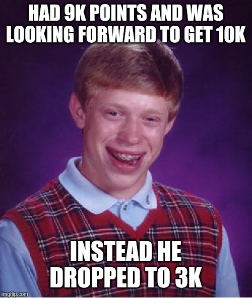 Bad Luck Brian | HAD 9K POINTS AND WAS LOOKING FORWARD TO GET 10K; INSTEAD HE DROPPED TO 3K | image tagged in memes,bad luck brian | made w/ Imgflip meme maker