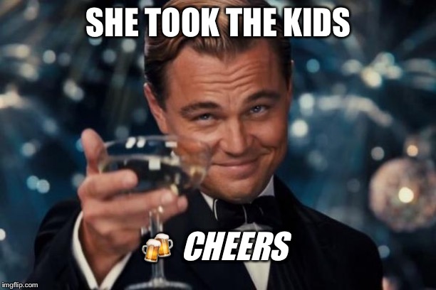 Leonardo Dicaprio Cheers Meme | SHE TOOK THE KIDS; 🍻 CHEERS | image tagged in memes,leonardo dicaprio cheers | made w/ Imgflip meme maker