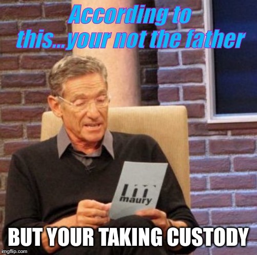 Maury Lie Detector | According to this...your not the father; BUT YOUR TAKING CUSTODY | image tagged in memes,maury lie detector | made w/ Imgflip meme maker