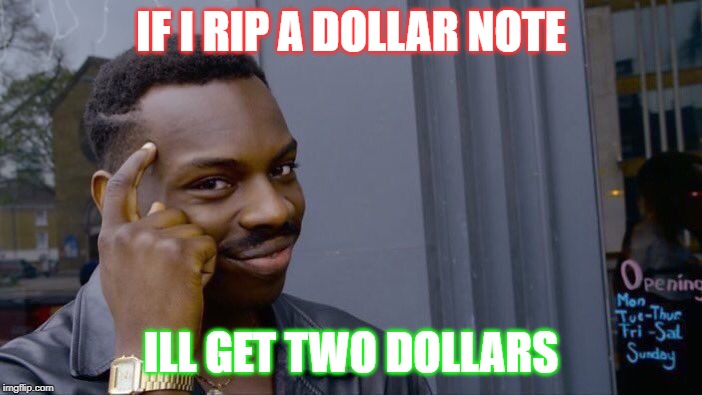 Roll Safe Think About It Meme | IF I RIP A DOLLAR NOTE; ILL GET TWO DOLLARS | image tagged in memes,roll safe think about it | made w/ Imgflip meme maker