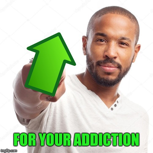 upvote | FOR YOUR ADDICTION | image tagged in upvote | made w/ Imgflip meme maker