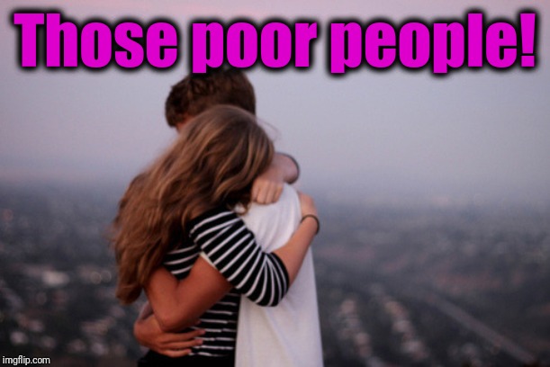 hug | Those poor people! | image tagged in hug | made w/ Imgflip meme maker