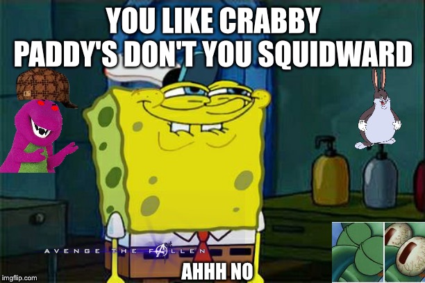 Don't You Squidward Meme | YOU LIKE CRABBY PADDY'S DON'T YOU SQUIDWARD; AHHH NO | image tagged in memes,dont you squidward | made w/ Imgflip meme maker