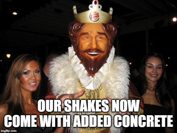 Burger King | OUR SHAKES NOW COME WITH ADDED CONCRETE | image tagged in burger king | made w/ Imgflip meme maker