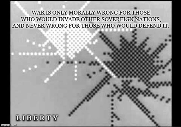 Combat! | WAR IS ONLY MORALLY WRONG FOR THOSE WHO WOULD INVADE OTHER SOVEREIGN NATIONS, AND NEVER WRONG FOR THOSE WHO WOULD DEFEND IT. L I B E R T Y | image tagged in war,combat,battle,liberty,tyranny,solider | made w/ Imgflip meme maker