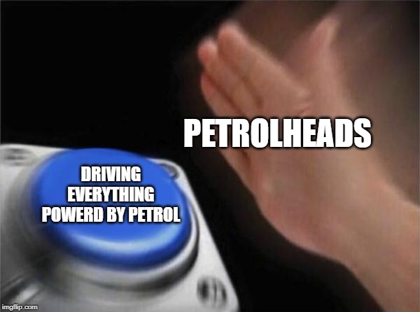 Blank Nut Button | PETROLHEADS; DRIVING EVERYTHING POWERD BY PETROL | image tagged in memes,blank nut button | made w/ Imgflip meme maker