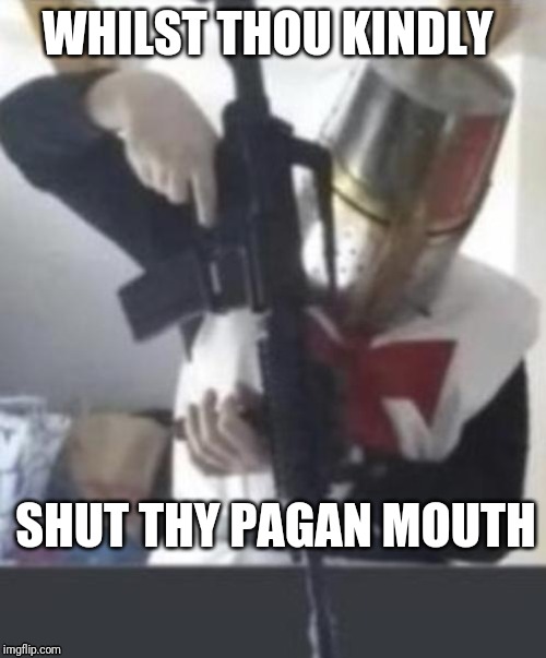 Time to crusade | WHILST THOU KINDLY; SHUT THY PAGAN MOUTH | image tagged in memes,crusader knight with m60 machine gun | made w/ Imgflip meme maker