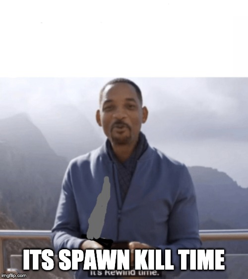 It's rewind time | ITS SPAWN KILL TIME | image tagged in it's rewind time | made w/ Imgflip meme maker