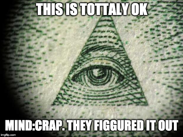 Illuminati | THIS IS TOTTALY OK MIND:CRAP. THEY FIGGURED IT OUT | image tagged in illuminati | made w/ Imgflip meme maker
