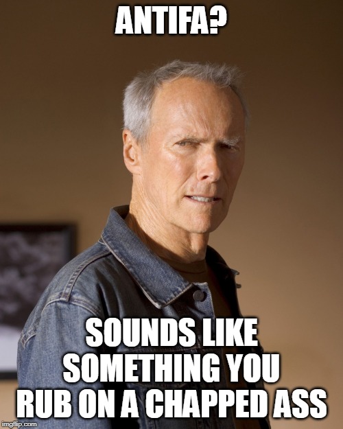 Clint Eastwood Stare | ANTIFA? SOUNDS LIKE SOMETHING YOU RUB ON A CHAPPED ASS | image tagged in clint eastwood stare | made w/ Imgflip meme maker