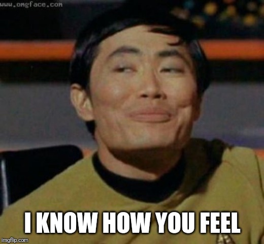 sulu | I KNOW HOW YOU FEEL | image tagged in sulu | made w/ Imgflip meme maker