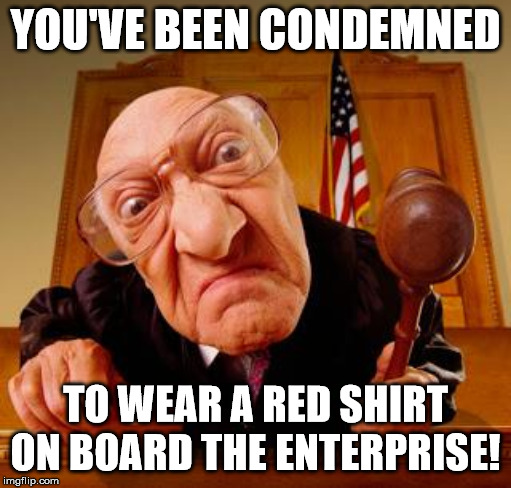 The new form of capital punishment | YOU'VE BEEN CONDEMNED; TO WEAR A RED SHIRT ON BOARD THE ENTERPRISE! | image tagged in mean judge,red shirt,star trek red shirts | made w/ Imgflip meme maker